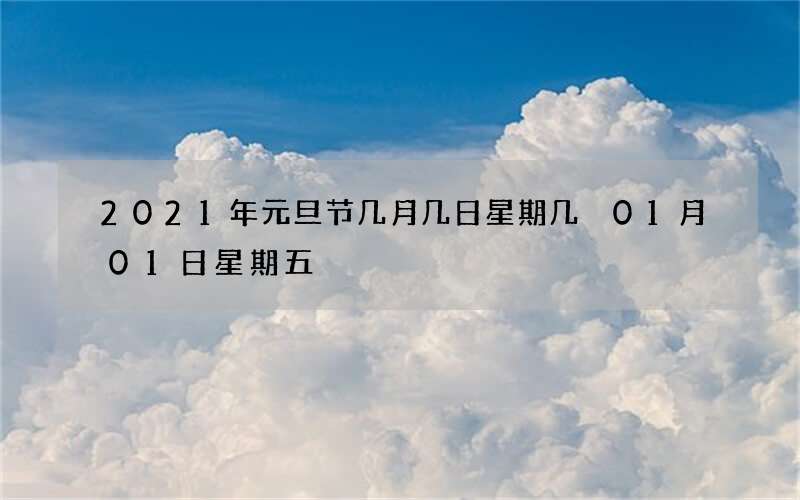 2021年元旦节几月几日星期几 01月01日星期五